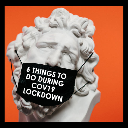 6 THINGS TO DO DURING COV19 LOCKDOWN
